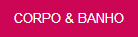 CORPO & BANHO